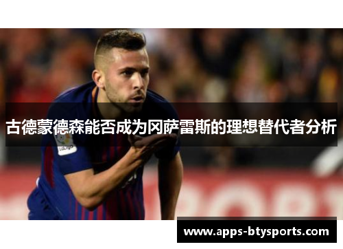 古德蒙德森能否成为冈萨雷斯的理想替代者分析