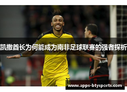 凯撒酋长为何能成为南非足球联赛的强者探析