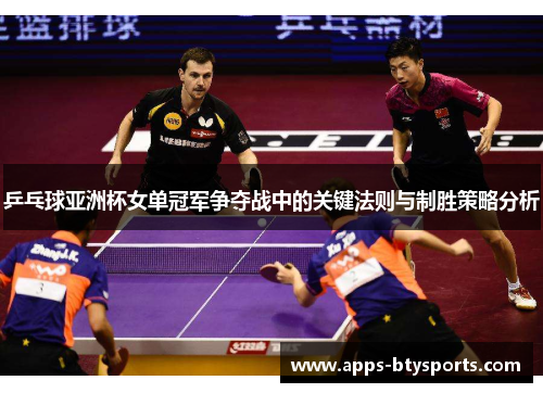 乒乓球亚洲杯女单冠军争夺战中的关键法则与制胜策略分析