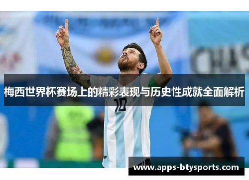 梅西世界杯赛场上的精彩表现与历史性成就全面解析
