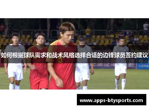 如何根据球队需求和战术风格选择合适的边锋球员签约建议