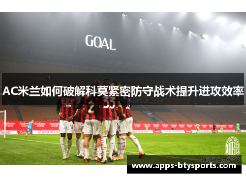 AC米兰如何破解科莫紧密防守战术提升进攻效率