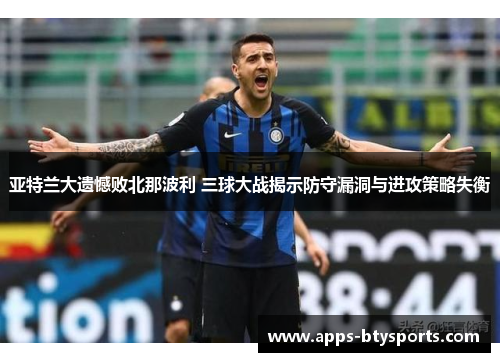 亚特兰大遗憾败北那波利 三球大战揭示防守漏洞与进攻策略失衡