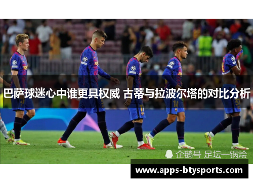 巴萨球迷心中谁更具权威 古蒂与拉波尔塔的对比分析