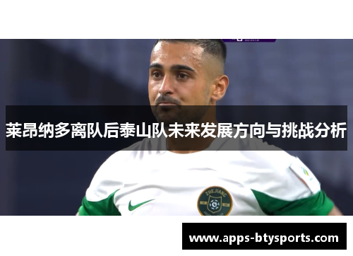 莱昂纳多离队后泰山队未来发展方向与挑战分析