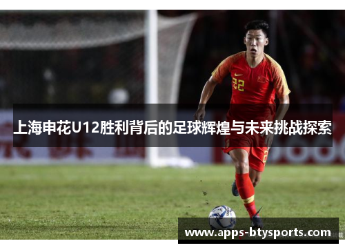 上海申花U12胜利背后的足球辉煌与未来挑战探索