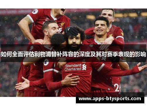如何全面评估利物浦替补阵容的深度及其对赛季表现的影响