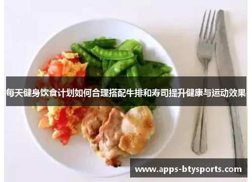 每天健身饮食计划如何合理搭配牛排和寿司提升健康与运动效果
