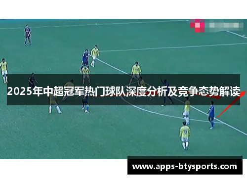 2025年中超冠军热门球队深度分析及竞争态势解读