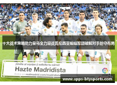 十大战术策略助力皇马全力迎战瓦伦西亚蝙蝠军团破解对手防守布局
