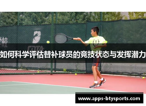 如何科学评估替补球员的竞技状态与发挥潜力