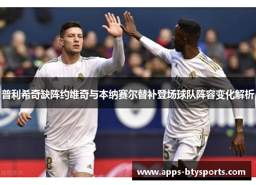 普利希奇缺阵约维奇与本纳赛尔替补登场球队阵容变化解析