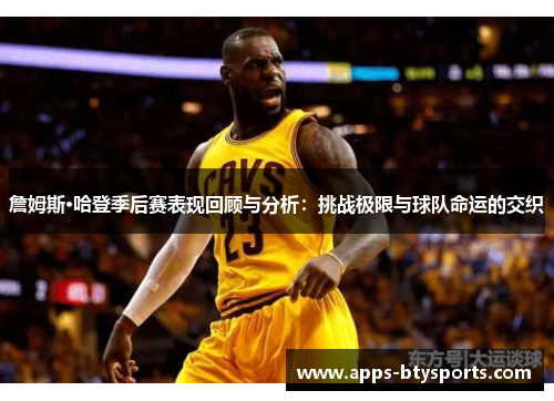 詹姆斯·哈登季后赛表现回顾与分析：挑战极限与球队命运的交织