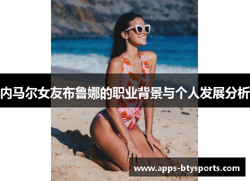 内马尔女友布鲁娜的职业背景与个人发展分析